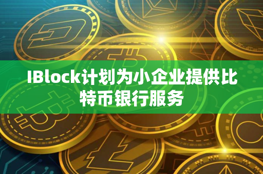 IBlock计划为小企业提供比特币银行服务