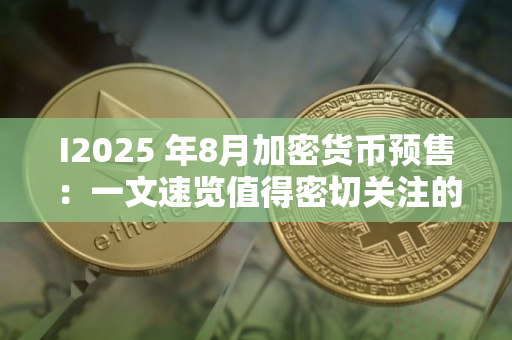 I2025 年8月加密货币预售：一文速览值得密切关注的 1 美元以下货币