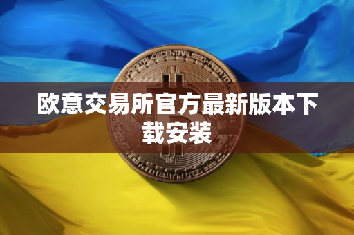 欧意交易所官方最新版本下载安装