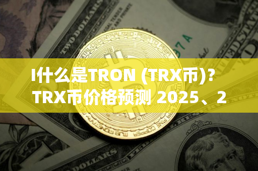 I什么是TRON (TRX币)？ TRX币价格预测 2025、2026-2030