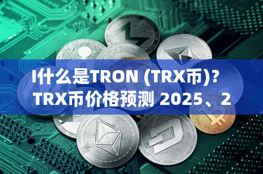 I什么是TRON (TRX币)？ TRX币价格预测 2025、2026-2030