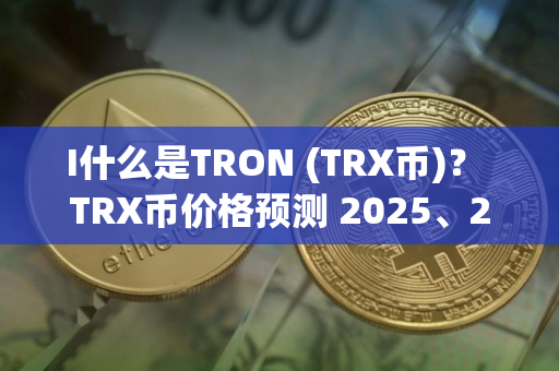 I什么是TRON (TRX币)? TRX币价格预测 2025、2026-2030 I什么是TRON (TRX币)? TRX币价格预测 2025、2026-2030
