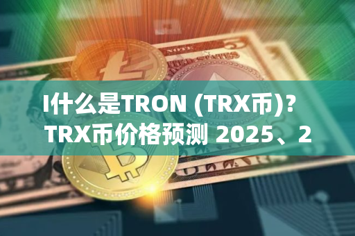 I什么是TRON (TRX币)？ TRX币价格预测 2025、2026-2030