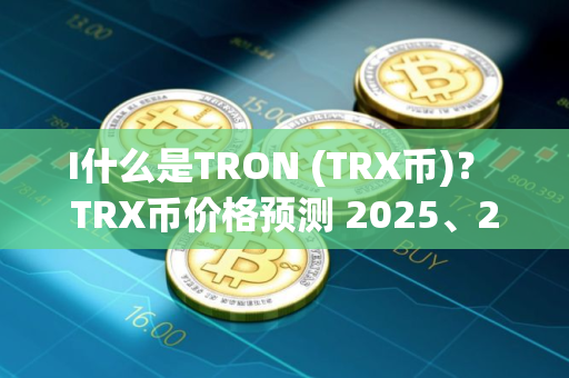 I什么是TRON (TRX币)？ TRX币价格预测 2025、2026-2030