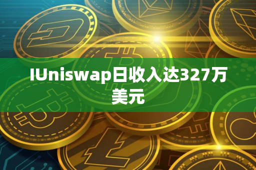 IUniswap日收入达327万美元