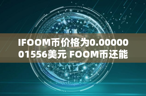 IFOOM币价格为0.0000001556美元 FOOM币还能买吗