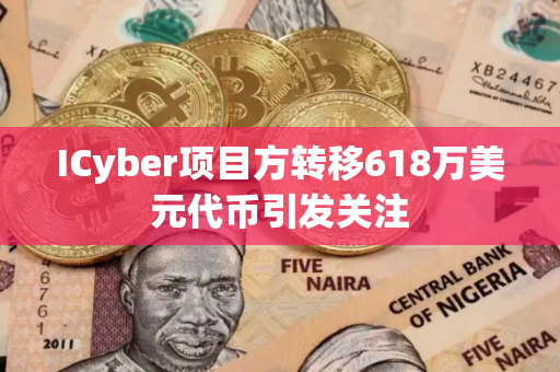 ICyber项目方转移618万美元代币引发关注
