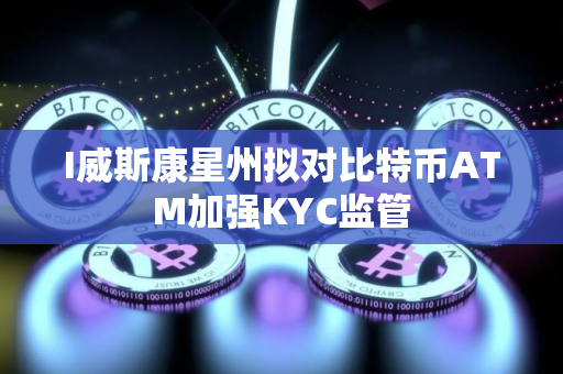 I威斯康星州拟对比特币ATM加强KYC监管