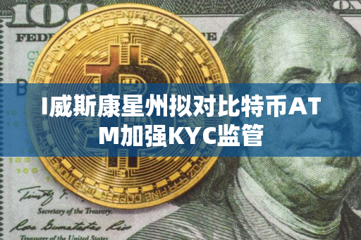 I威斯康星州拟对比特币ATM加强KYC监管