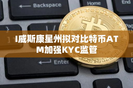 I威斯康星州拟对比特币ATM加强KYC监管