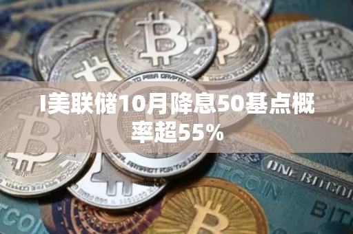 I美联储10月降息50基点概率超55%