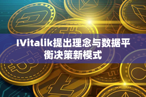 IVitalik提出理念与数据平衡决策新模式 IVitalik提出理念与数据平衡决策新模式