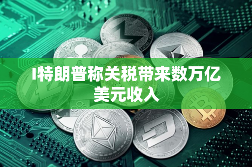 I特朗普称关税带来数万亿美元收入