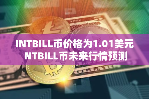 INTBILL币价格为1.01美元 NTBILL币未来行情预测