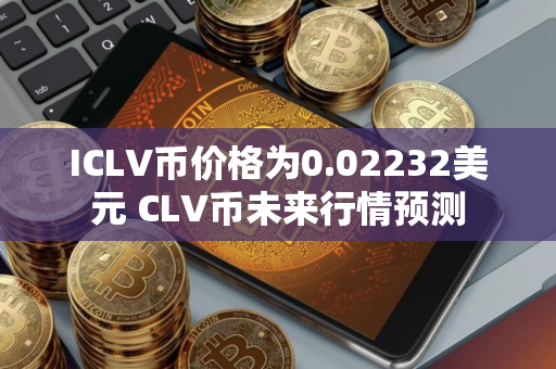 ICLV币价格为0.02232美元 CLV币未来行情预测