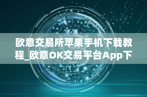 欧意交易所苹果手机下载教程_欧意OK交易平台App下载教程