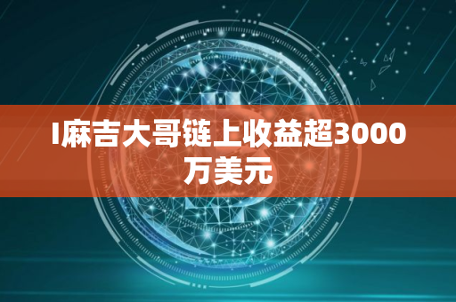 I麻吉大哥链上收益超3000万美元