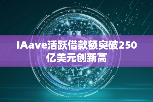 IAave活跃借款额突破250亿美元创新高