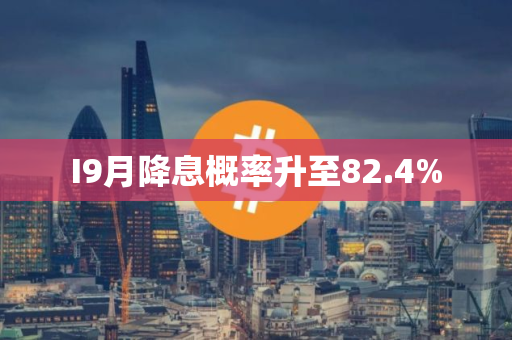 I9月降息概率升至82.4%
