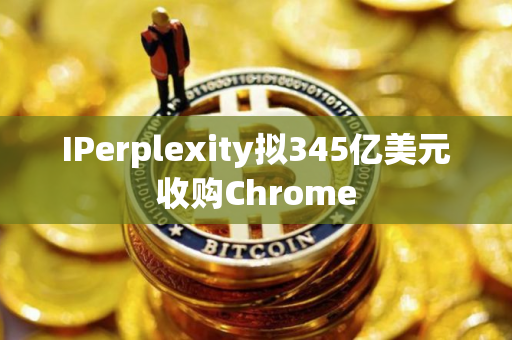 IPerplexity拟345亿美元收购Chrome