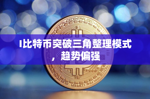 I比特币突破三角整理模式，趋势偏强