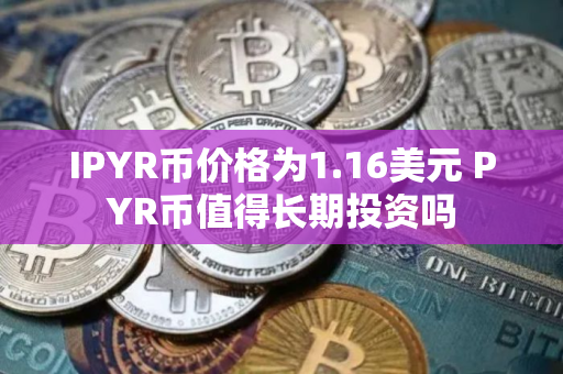 IPYR币价格为1.16美元 PYR币值得长期投资吗