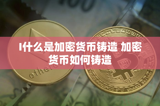 I什么是加密货币铸造 加密货币如何铸造