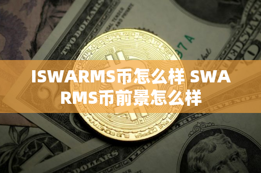 ISWARMS币怎么样 SWARMS币前景怎么样