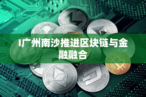 I广州南沙推进区块链与金融融合