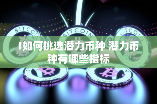 I如何挑选潜力币种 潜力币种有哪些指标