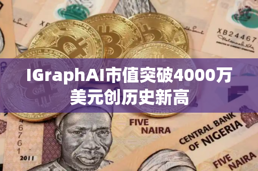 IGraphAI市值突破4000万美元创历史新高