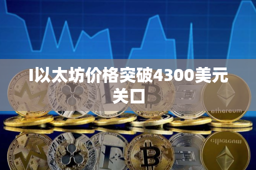 I以太坊价格突破4300美元关口