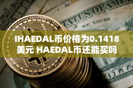 IHAEDAL币价格为0.1418美元 HAEDAL币还能买吗