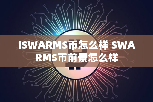 ISWARMS币怎么样 SWARMS币前景怎么样