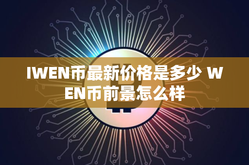 IWEN币最新价格是多少 WEN币前景怎么样