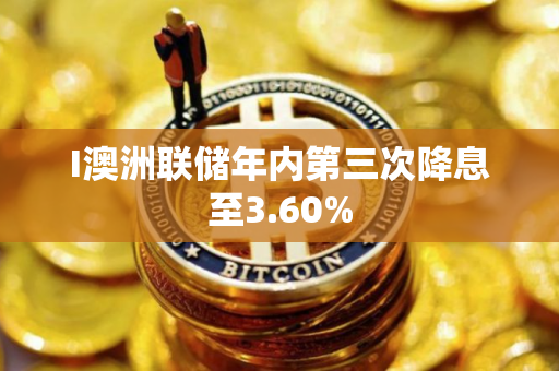 I澳洲联储年内第三次降息至3.60%