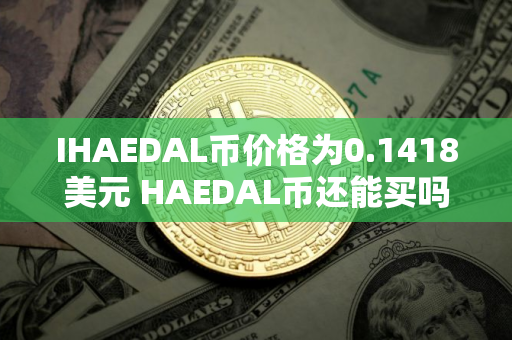 IHAEDAL币价格为0.1418美元 HAEDAL币还能买吗