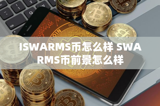 ISWARMS币怎么样 SWARMS币前景怎么样