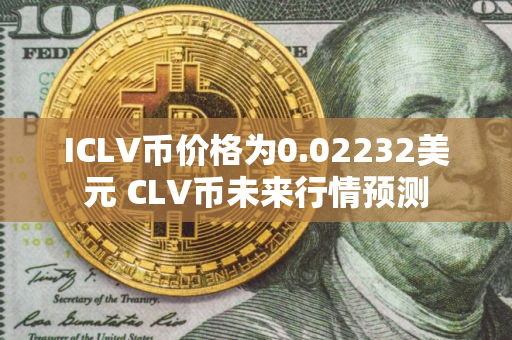 ICLV币价格为0.02232美元 CLV币未来行情预测