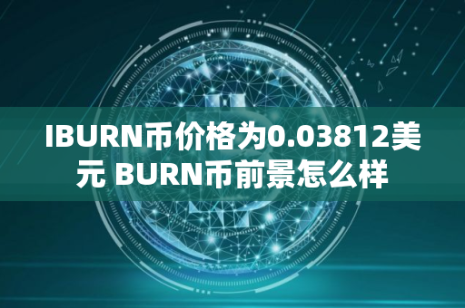 IBURN币价格为0.03812美元 BURN币前景怎么样