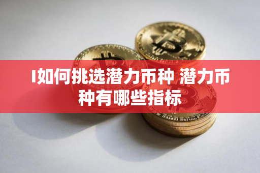 I如何挑选潜力币种 潜力币种有哪些指标