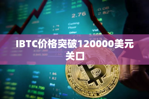 IBTC价格突破120000美元关口