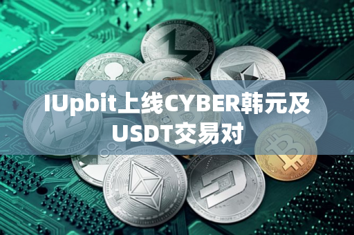 IUpbit上线CYBER韩元及USDT交易对 IUpbit上线CYBER韩元及USDT交易对