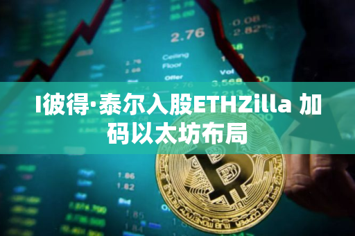 I彼得·泰尔入股ETHZilla 加码以太坊布局