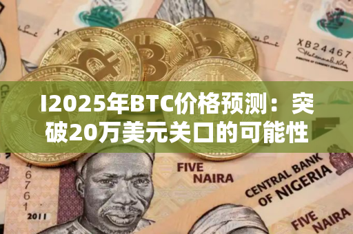 I2025年BTC价格预测：突破20万美元关口的可能性技术分析