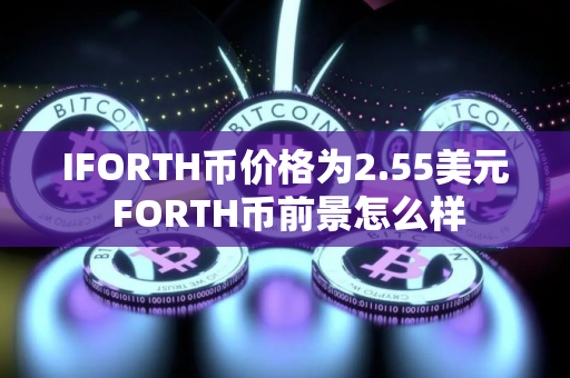 IFORTH币价格为2.55美元 FORTH币前景怎么样