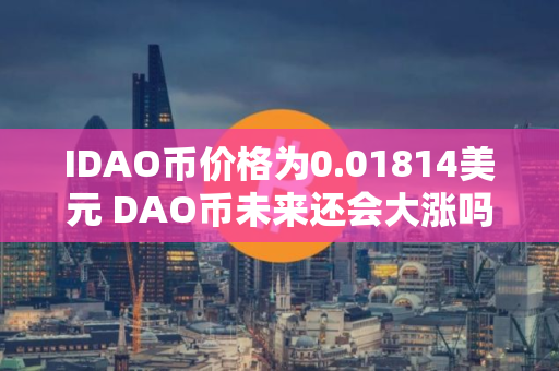 IDAO币价格为0.01814美元 DAO币未来还会大涨吗