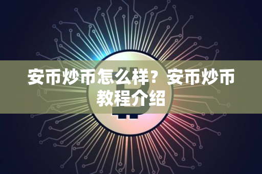 安币炒币怎么样？安币炒币教程介绍