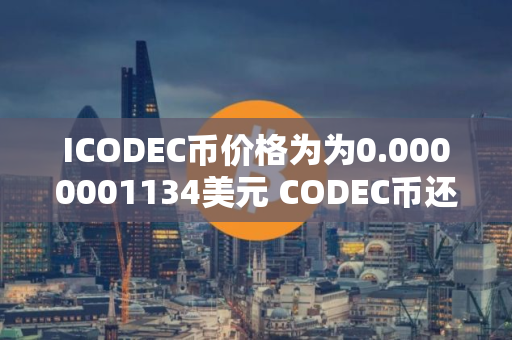 ICODEC币价格为为0.0000001134美元 CODEC币还有价值吗