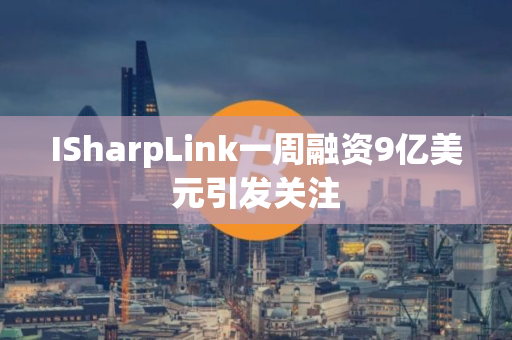 ISharpLink一周融资9亿美元引发关注